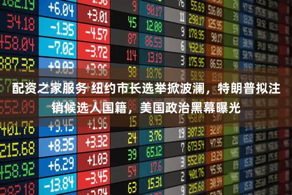 配资之家服务 纽约市长选举掀波澜,特朗普拟注销候选人国籍,美国政治黑幕曝光